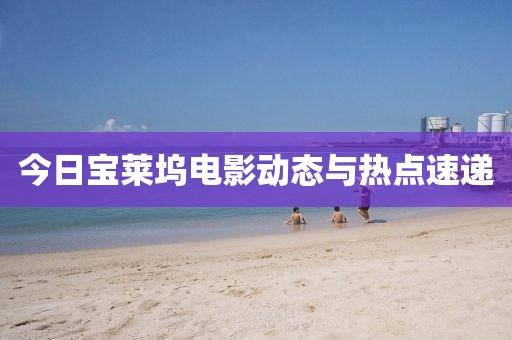 今日宝莱坞电影动态与热点速递