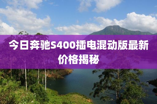 今日奔驰S400插电混动版最新价格揭秘