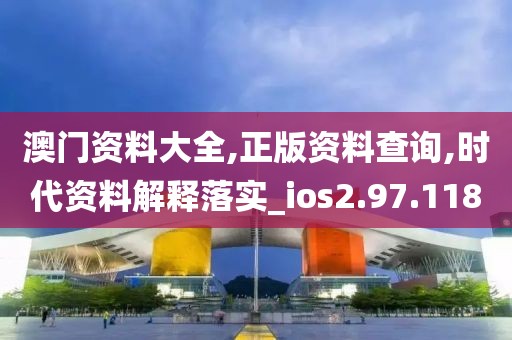 澳门资料大全,正版资料查询,时代资料解释落实_ios2.97.118