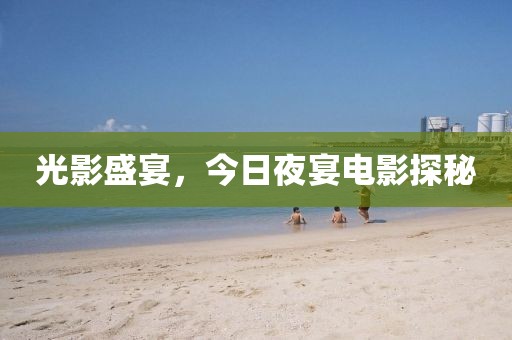 光影盛宴，今日夜宴电影探秘