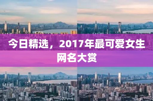 今日精选，2017年最可爱女生网名大赏