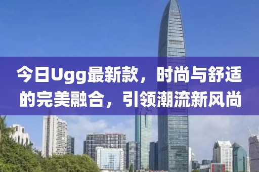 今日Ugg最新款，时尚与舒适的完美融合，引领潮流新风尚