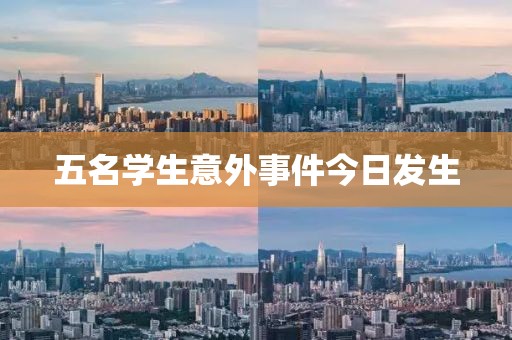 五名学生意外事件今日发生