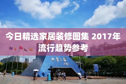 今日精选家居装修图集 2017年流行趋势参考