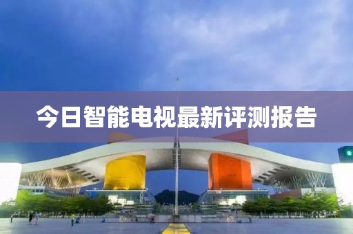 今日智能电视最新评测报告