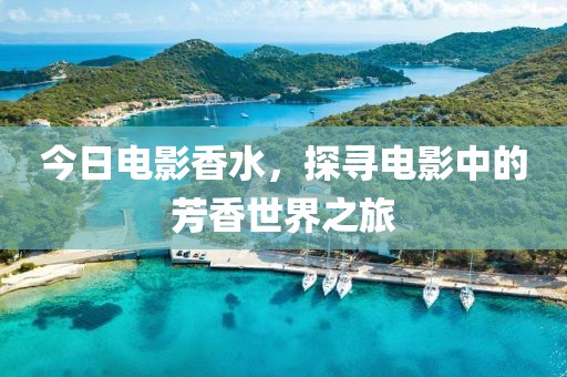 今日电影香水，探寻电影中的芳香世界之旅