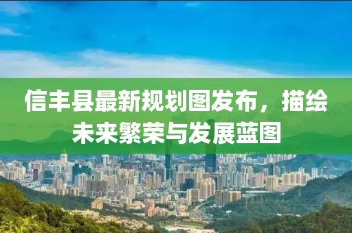 信丰县最新规划图发布，描绘未来繁荣与发展蓝图