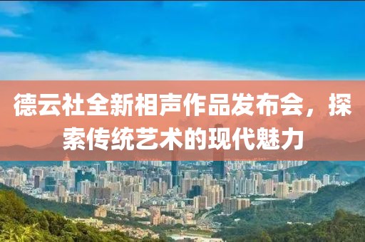 德云社全新相声作品发布会，探索传统艺术的现代魅力