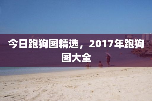 今日跑狗图精选，2017年跑狗图大全