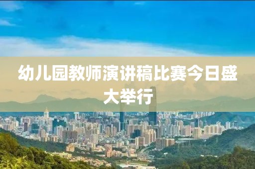 幼儿园教师演讲稿比赛今日盛大举行