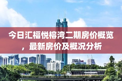 今日汇福悦榕湾二期房价概览，最新房价及概况分析