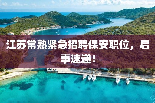 江苏常熟紧急招聘保安职位，启事速递！