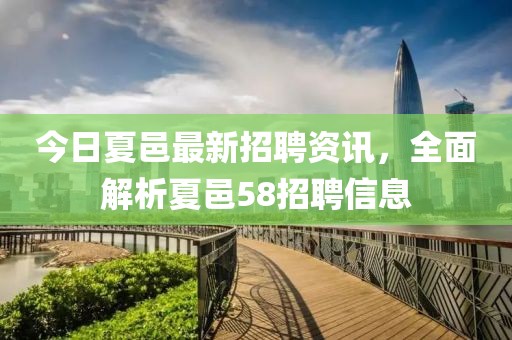 今日夏邑最新招聘资讯，全面解析夏邑58招聘信息