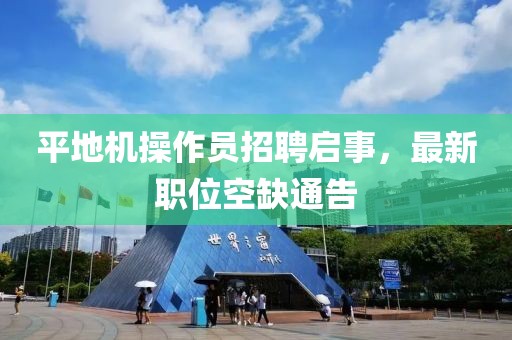 平地机操作员招聘启事，最新职位空缺通告