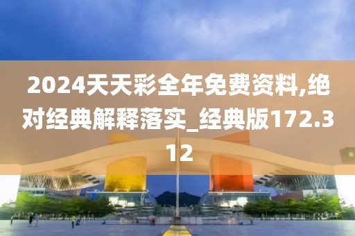 2024天天彩全年免费资料,绝对经典解释落实_经典版172.312