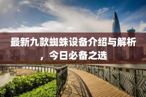 最新九款蜘蛛设备介绍与解析，今日必备之选