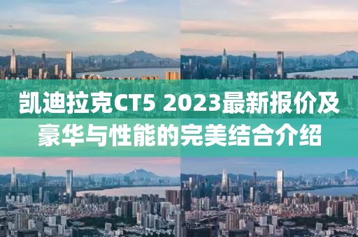 凯迪拉克CT5 2023最新报价及豪华与性能的完美结合介绍