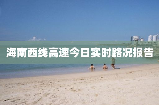 海南西线高速今日实时路况报告