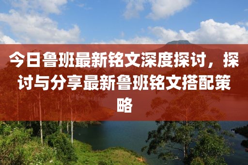 今日鲁班最新铭文深度探讨，探讨与分享最新鲁班铭文搭配策略