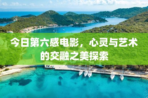 今日第六感电影，心灵与艺术的交融之美探索