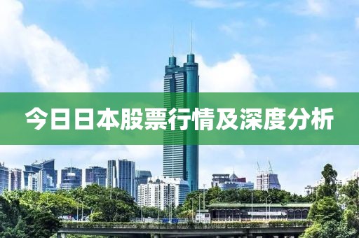 今日日本股票行情及深度分析