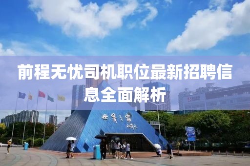 前程无忧司机职位最新招聘信息全面解析