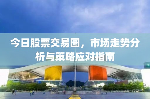 今日股票交易图，市场走势分析与策略应对指南