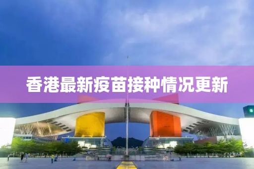 香港最新疫苗接种情况更新
