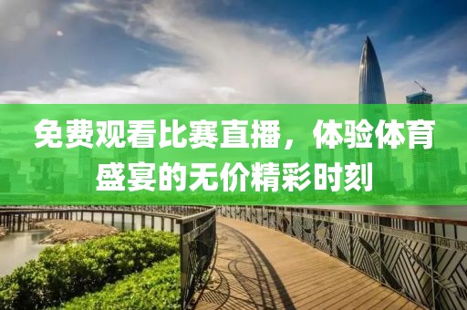 免费观看比赛直播，体验体育盛宴的无价精彩时刻