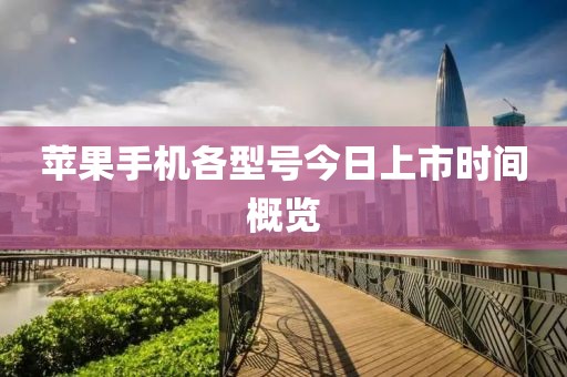 苹果手机各型号今日上市时间概览