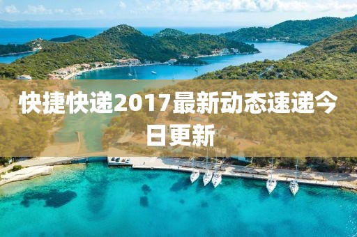 快捷快递2017最新动态速递今日更新