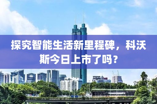 探究智能生活新里程碑，科沃斯今日上市了吗？