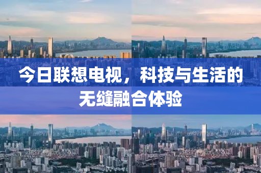 今日联想电视，科技与生活的无缝融合体验