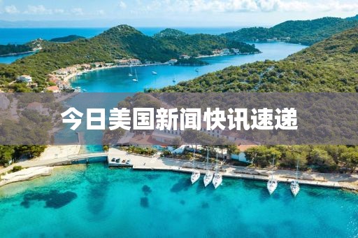 今日美国新闻快讯速递
