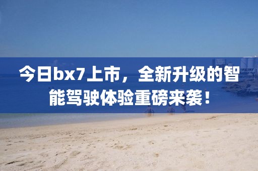 今日bx7上市，全新升级的智能驾驶体验重磅来袭！