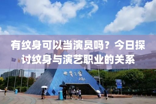有纹身可以当演员吗？今日探讨纹身与演艺职业的关系