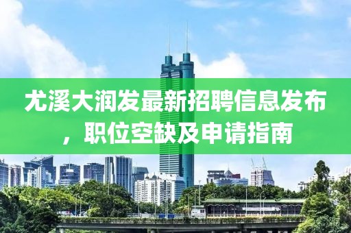 尤溪大润发最新招聘信息发布，职位空缺及申请指南