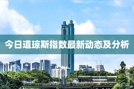 今日道琼斯指数最新动态及分析
