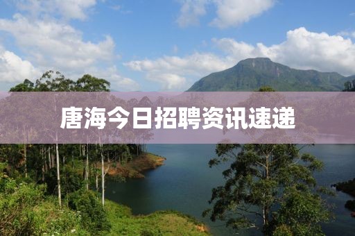 唐海今日招聘资讯速递
