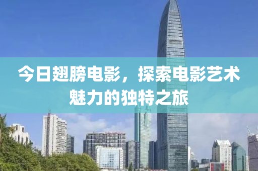 今日翅膀电影，探索电影艺术魅力的独特之旅