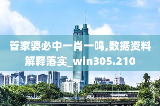 管家婆必中一肖一鸣,数据资料解释落实_win305.210