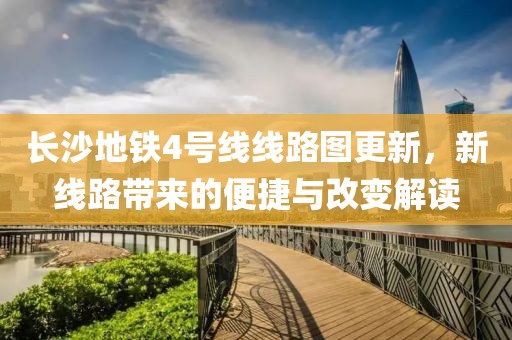长沙地铁4号线线路图更新，新线路带来的便捷与改变解读