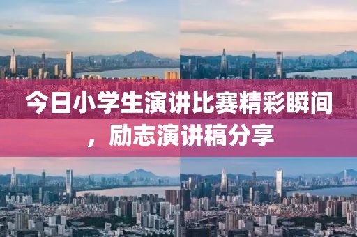 今日小学生演讲比赛精彩瞬间，励志演讲稿分享