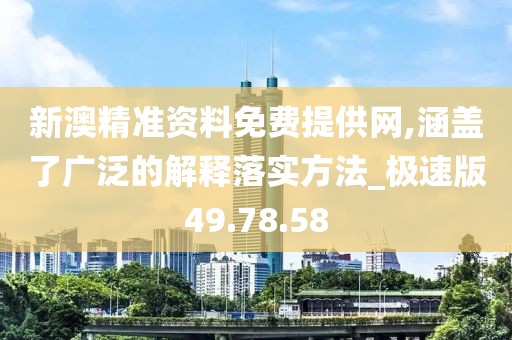 新澳精准资料免费提供网,涵盖了广泛的解释落实方法_极速版49.78.58