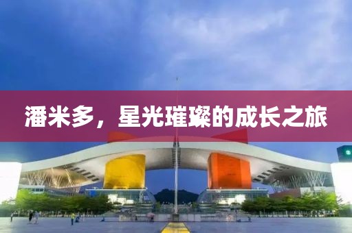 潘米多，星光璀璨的成长之旅