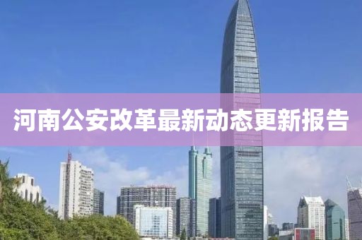 河南公安改革最新动态更新报告