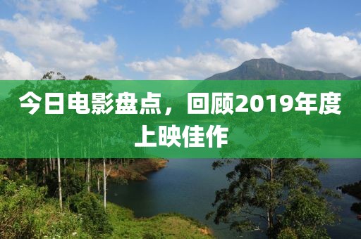 今日电影盘点，回顾2019年度上映佳作