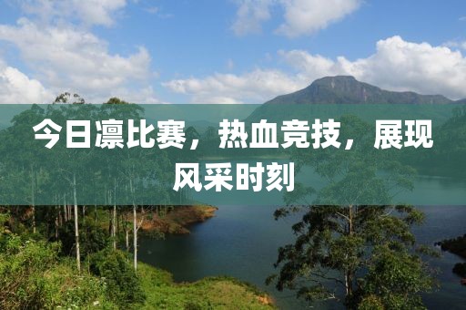 今日凛比赛，热血竞技，展现风采时刻