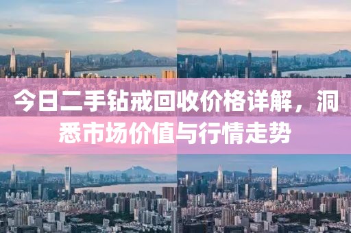 今日二手钻戒回收价格详解，洞悉市场价值与行情走势