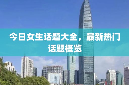 今日女生话题大全，最新热门话题概览